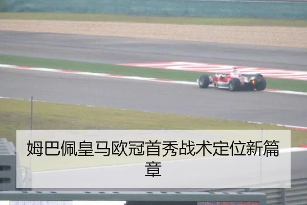姆巴佩皇马欧冠首秀战术定位新篇章