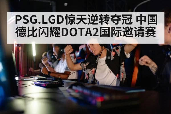 PSG.LGD惊天逆转夺冠 中国德比闪耀DOTA2国际邀请赛