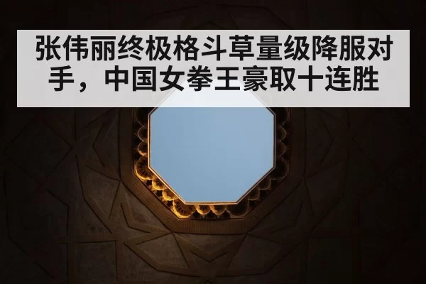 张伟丽终极格斗草量级降服对手，中国女拳王豪取十连胜