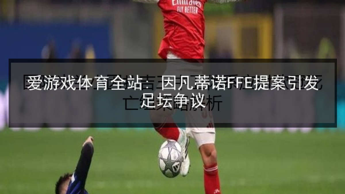 爱游戏体育全站: 因凡蒂诺FFE提案引发足坛争议
