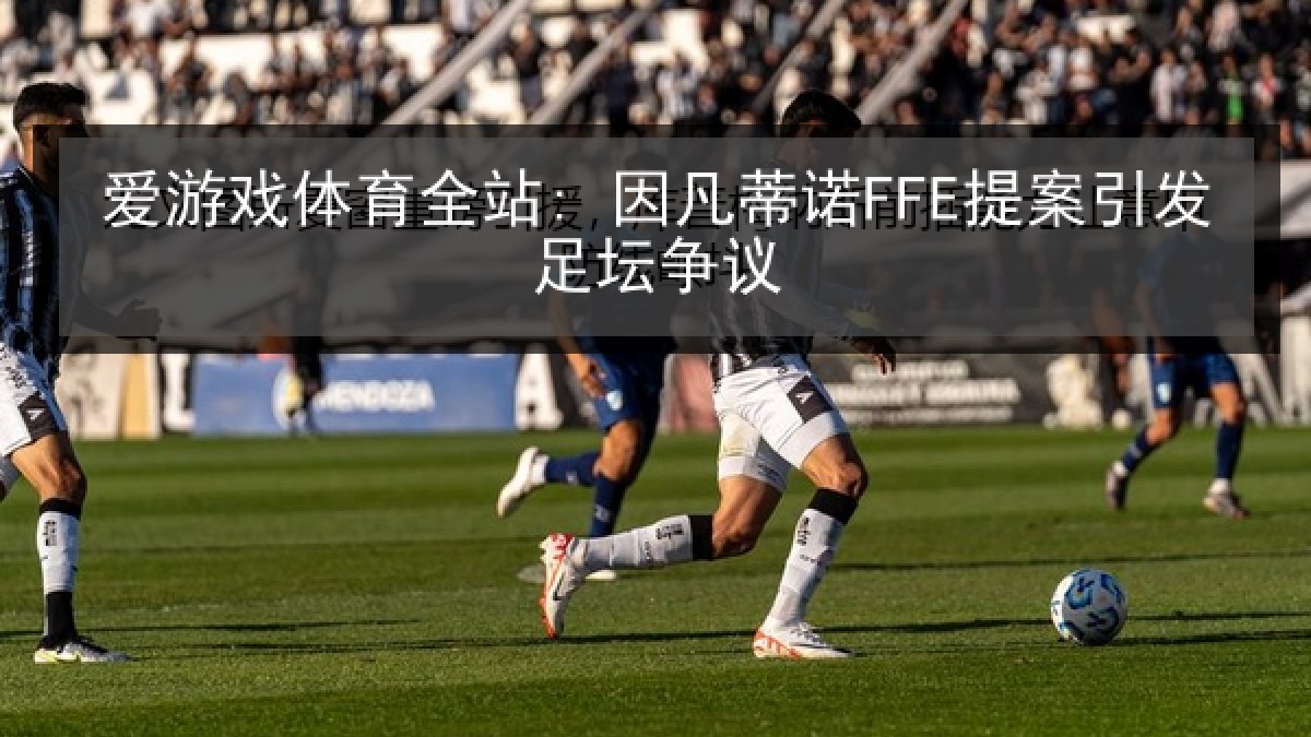 爱游戏体育全站: 因凡蒂诺FFE提案引发足坛争议