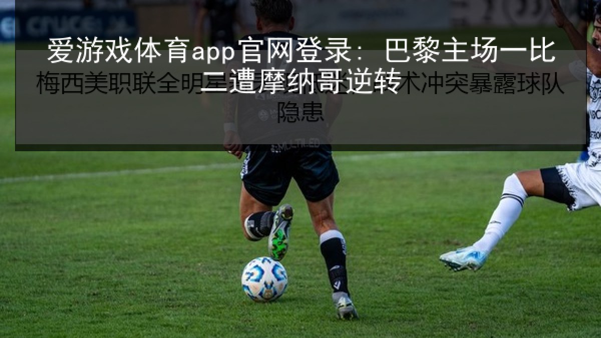 爱游戏体育app官网登录: 巴黎主场一比二遭摩纳哥逆转