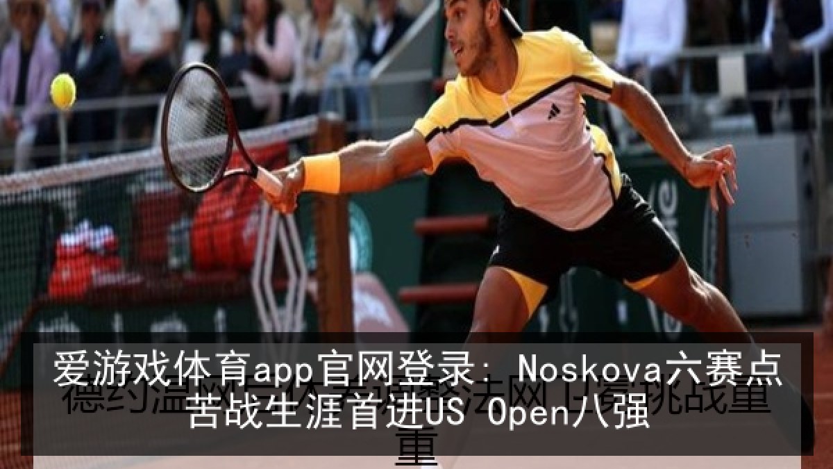 爱游戏体育app官网登录: Noskova六赛点苦战生涯首进US Open八强
