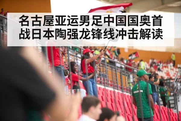 名古屋亚运男足中国国奥首战日本陶强龙锋线冲击解读