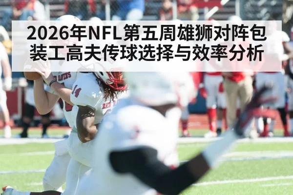 2026年NFL第五周雄狮对阵包装工高夫传球选择与效率分析