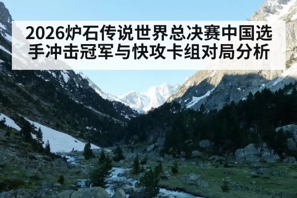 2026炉石传说世界总决赛中国选手冲击冠军与快攻卡组对局分析